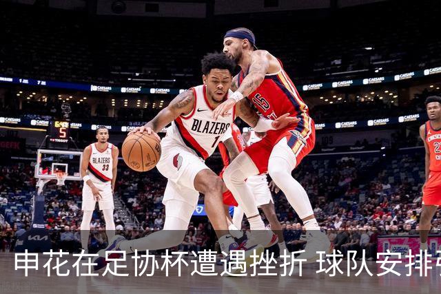 申花在足协杯遭遇挫折 球队安排引发争议